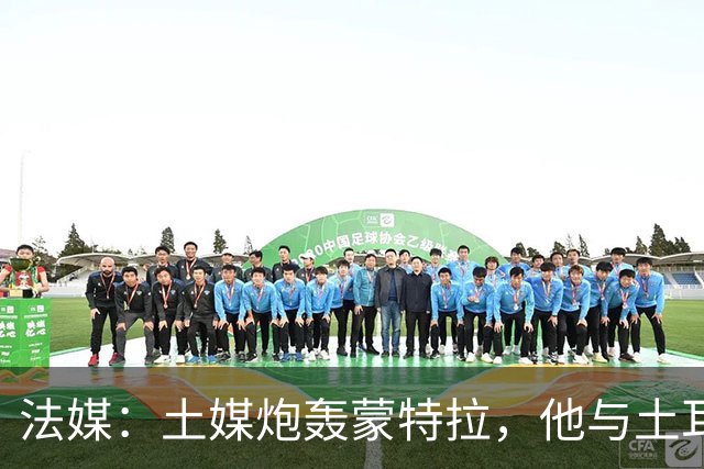 法媒：土媒炮轰蒙特拉，他与土耳其队的关系似乎已经破裂