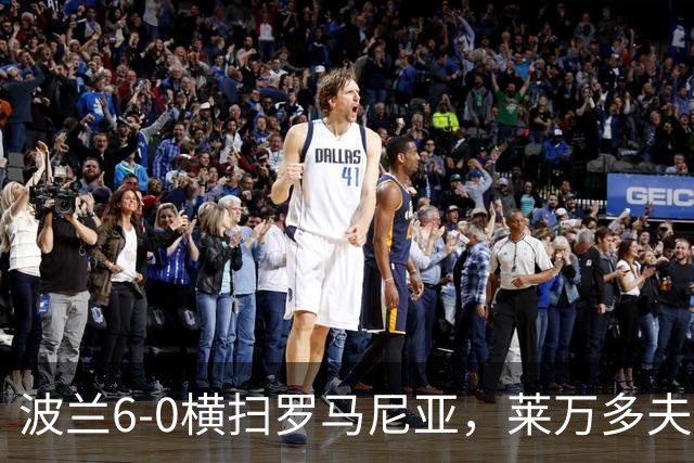 波兰6-0横扫罗马尼亚，莱万多夫斯基帽子戏法，贝德纳雷克建功