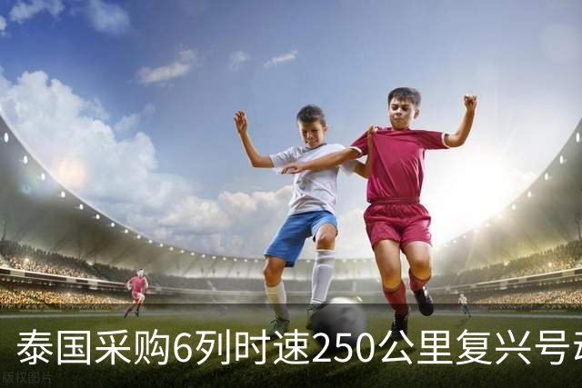 泰国采购6列时速250公里复兴号动车组