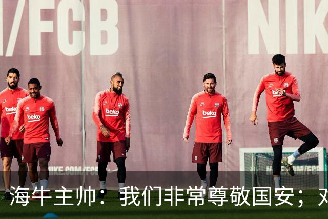 海牛主帅：我们非常尊敬国安；对队里大多数球员训练质量满意