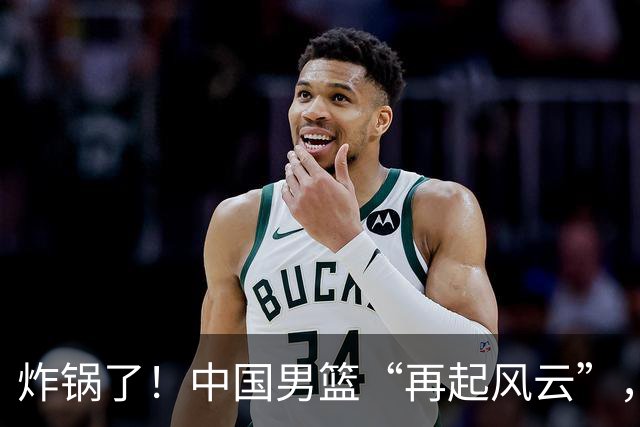 炸锅了！中国男篮“再起风云”，媒体人曝料：男篮现役国手发抱怨