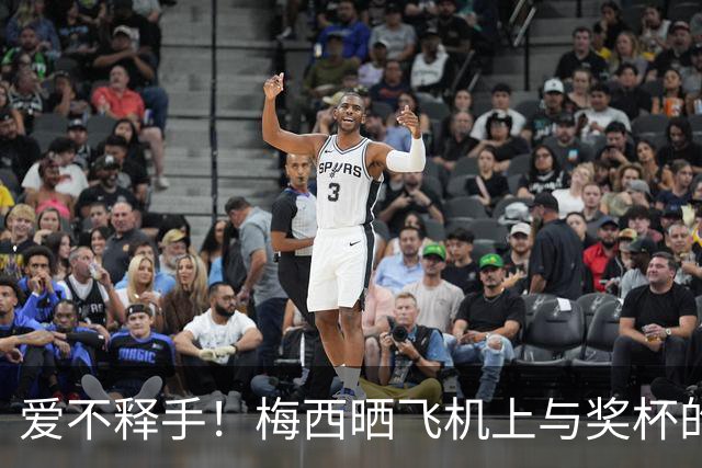 爱不释手！梅西晒飞机上与奖杯的合影 回国庆祝