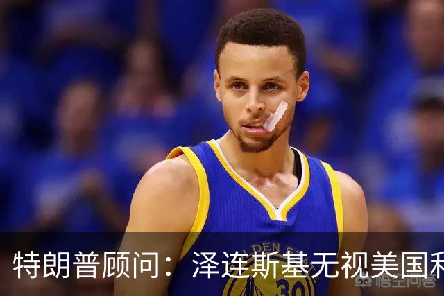 特朗普顾问：泽连斯基无视美国利益，别再假装他是好盟友
