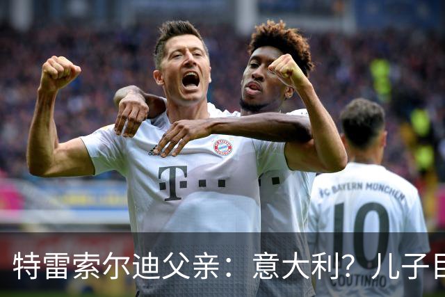特雷索尔迪父亲：意大利？儿子目前专注代表德国U21踢欧青赛