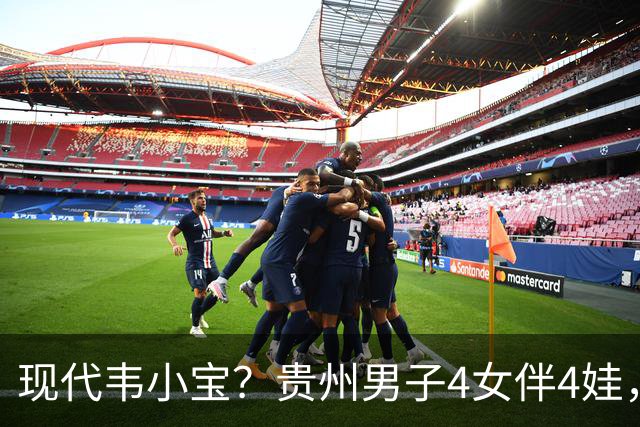 现代韦小宝？贵州男子4女伴4娃，正妻是商K公主，正脸、家境曝光
