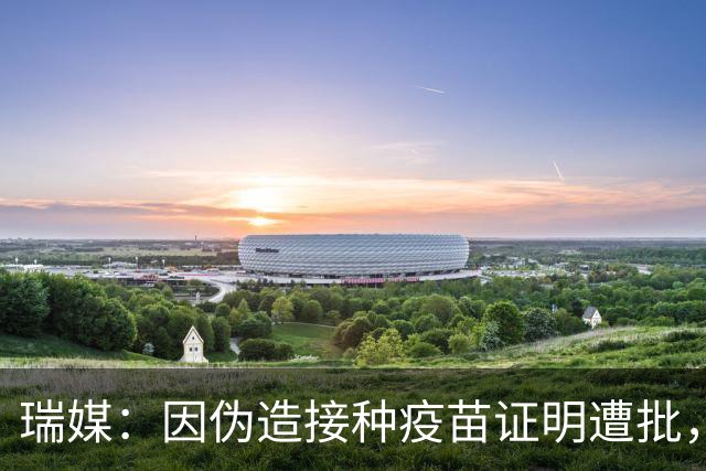 瑞媒：因伪造接种疫苗证明遭批，但扎卡仍希望继续担任国家队队长