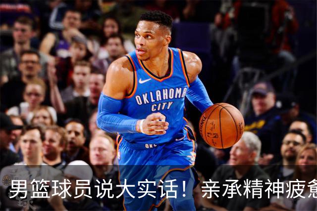 男篮球员说大实话！亲承精神疲惫吃不饱，篮协基本保障都无法满足