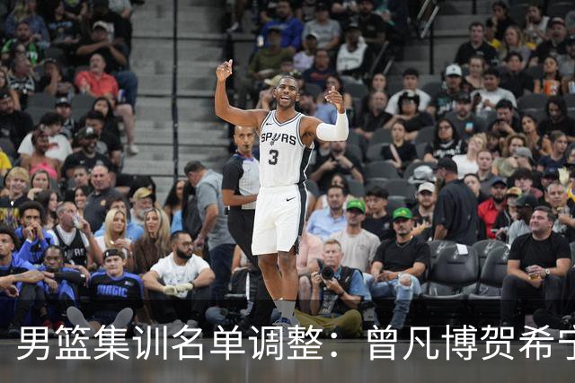 男篮集训名单调整：曾凡博贺希宁余嘉豪离队
