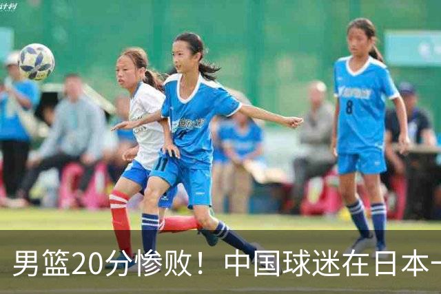 男篮20分惨败！中国球迷在日本一直喊加油+没骂人 赛后主动捡垃圾