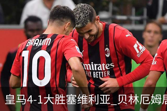 皇马4-1大胜塞维利亚 贝林厄姆居莱尔中场统治力爆发