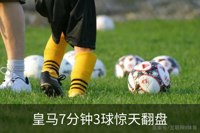 皇马7分钟3球惊天翻盘
