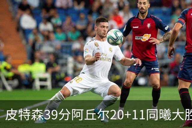 皮特森39分阿丘尔20+11同曦大胜四川 林葳13分