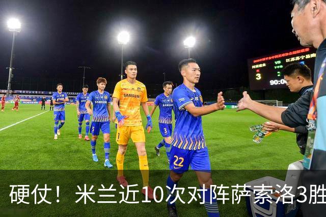 硬仗！米兰近10次对阵萨索洛3胜3平4负，近2次交手1平1负