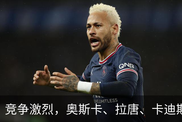 竞争激烈，奥斯卡、拉唐、卡迪斯、费利佩、克雷桑角逐中超金靴