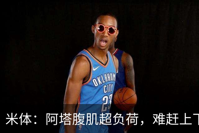 米体：阿塔腹肌超负荷，难赶上下轮联赛对阵科莫