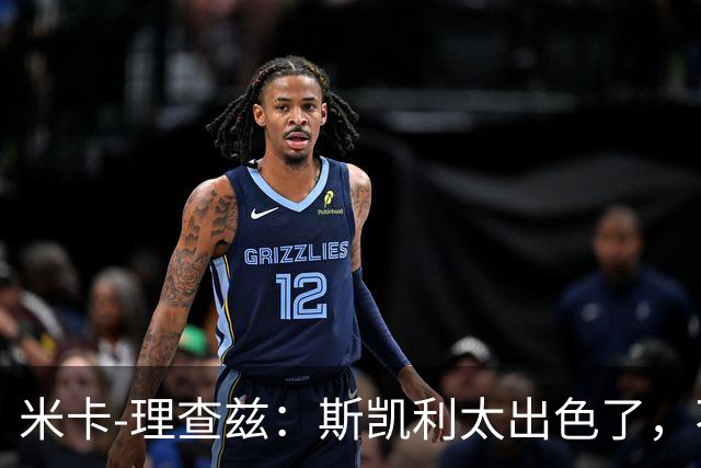 米卡-理查兹：斯凯利太出色了，不能只坐在替补席上