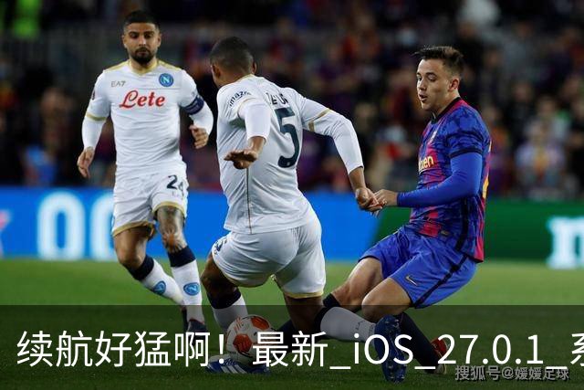 续航好猛啊！最新 iOS 27.0.1 系统续航测试结果来了
