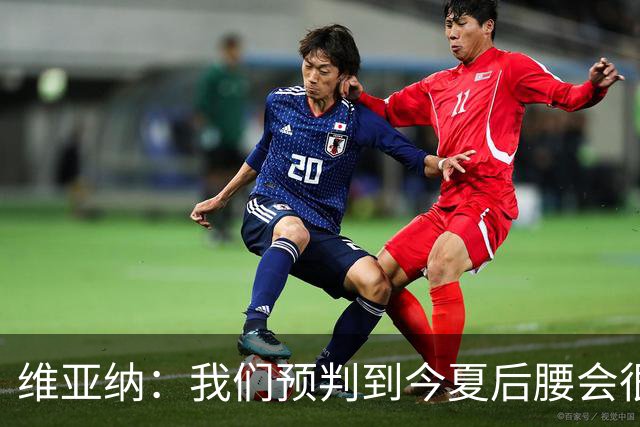 维亚纳：我们预判到今夏后腰会很抢手，关注布阿迪已有一年