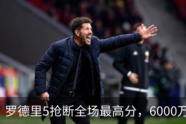 罗德里5抢断全场最高分，6000万引进超值！五大联赛全胜队仅剩3队