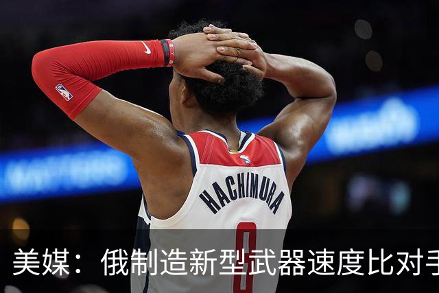 美媒：俄制造新型武器速度比对手更快