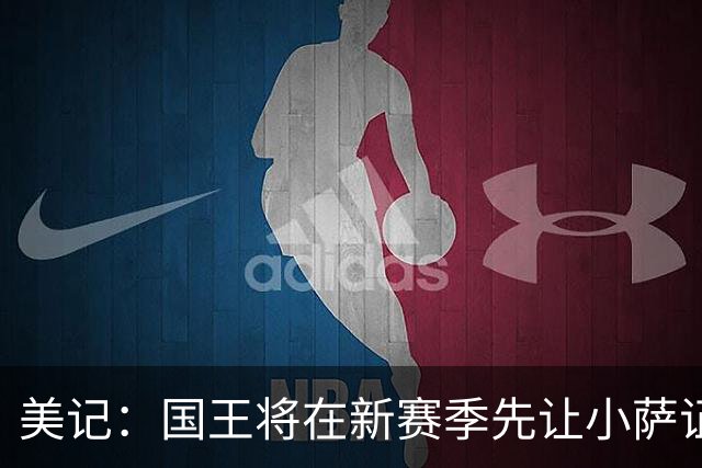 美记：国王将在新赛季先让小萨证明自己健康 随后继续探索交易
