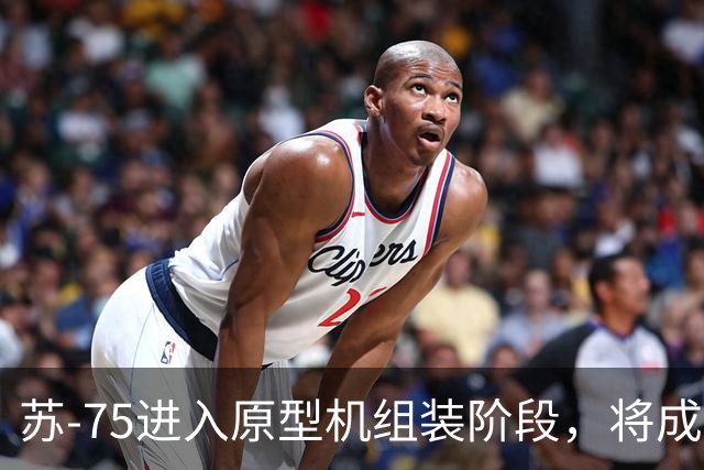 苏-75进入原型机组装阶段，将成为中国战机最强竞争者？