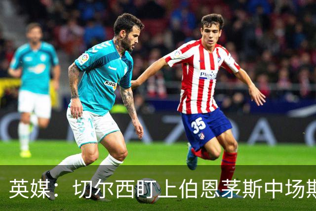 英媒：切尔西盯上伯恩茅斯中场斯科特，冬窗不行明年夏窗再追