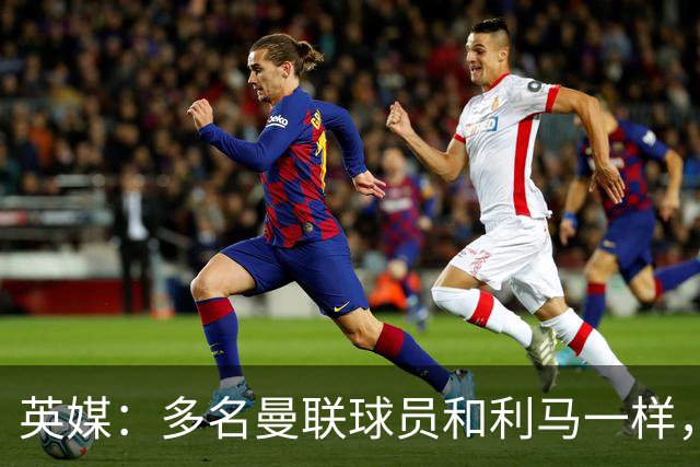 英媒：多名曼联球员和利马一样，对高层感到不满
