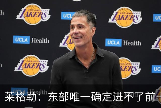 莱格勒：东部唯一确定进不了前十的是篮网 公牛是我最想看的弱队