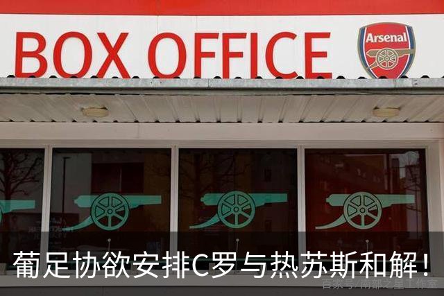 葡足协欲安排C罗与热苏斯和解！C罗不满：不像阿根廷对梅西那样对我