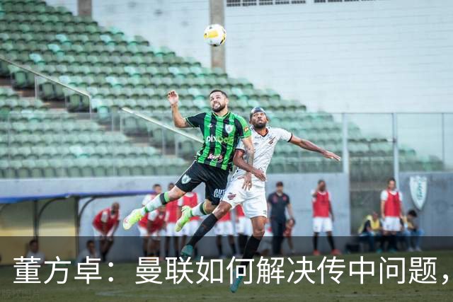 董方卓：曼联如何解决传中问题，如何发挥速度优势很重要