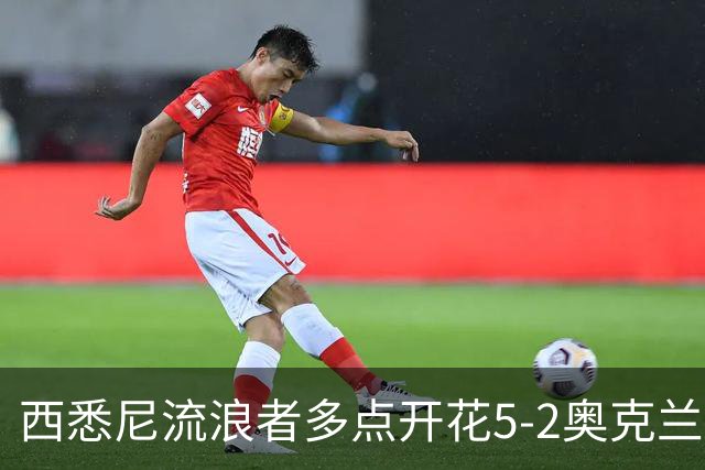 西悉尼流浪者多点开花5-2奥克兰FC，博雷洛破门+乌龙