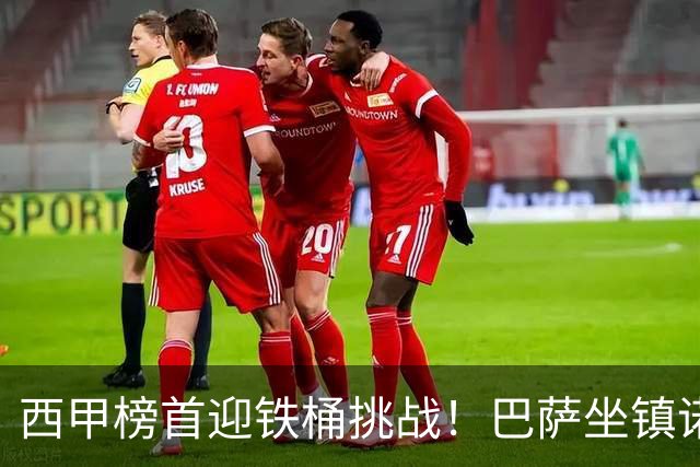 西甲榜首迎铁桶挑战！巴萨坐镇诺坎普迎战赫塔费，攻坚硬仗能否拿下胜利？赛前剖析与展望