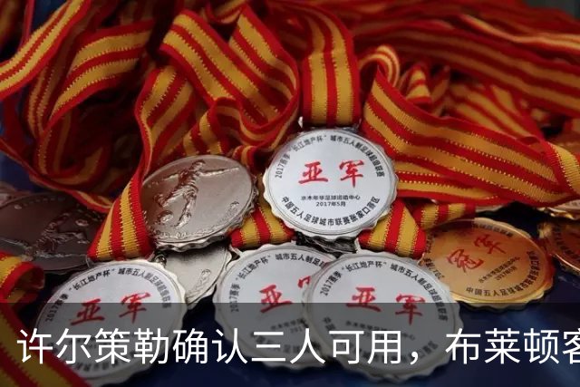 许尔策勒确认三人可用，布莱顿客战曼城迎回伤兵
