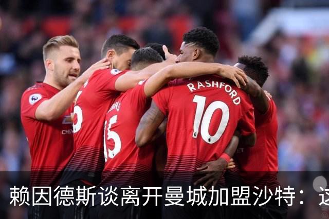 赖因德斯谈离开曼城加盟沙特：这是为了我家族几代人的钱