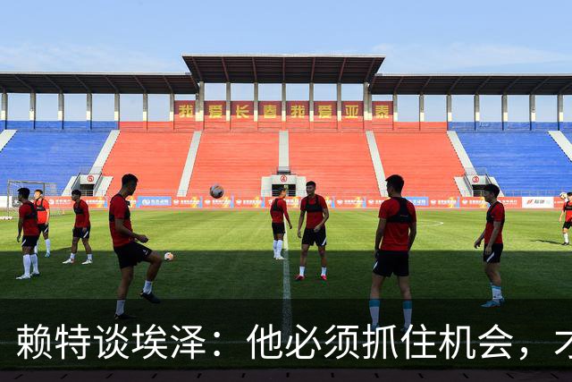 赖特谈埃泽：他必须抓住机会，才能赢得阿尔特塔的信任