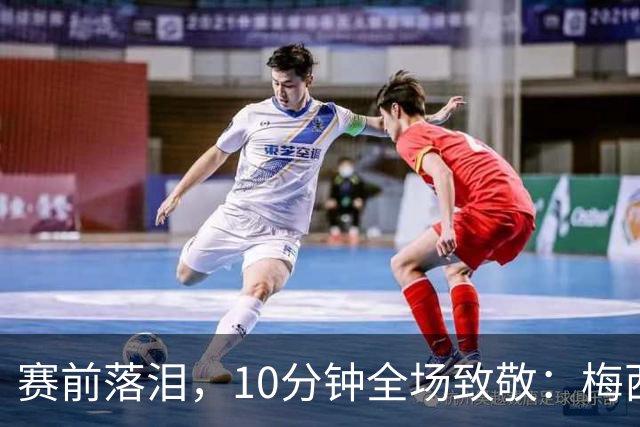 赛前落泪，10分钟全场致敬：梅西国家队最后一战留下1球2助攻
