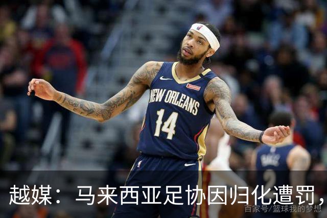 越媒：马来西亚足协因归化遭罚，却仍获亚足联最佳协会提名令人困惑
