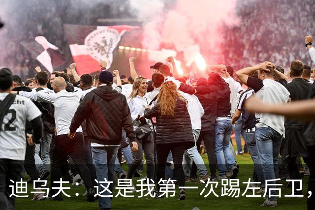 迪乌夫：这是我第一次踢左后卫，但我觉得自己是一名中场