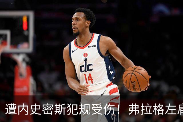 遭内史密斯犯规受伤！弗拉格左肩轻微扭伤缺战马刺 下周重新评估
