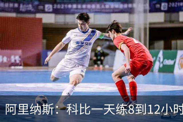阿里纳斯：科比一天练8到12小时 詹姆斯开赛前5小时就到球馆