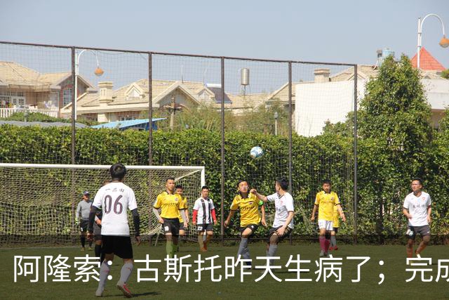 阿隆索：古斯托昨天生病了；完成10场零封才是真正的关键