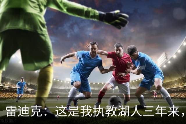 雷迪克：这是我执教湖人三年来，第一次觉得阵容真正拼在了一起