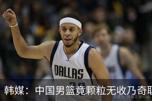 韩媒：中国男篮竟颗粒无收乃奇耻大辱 球迷大为不满予以抨击