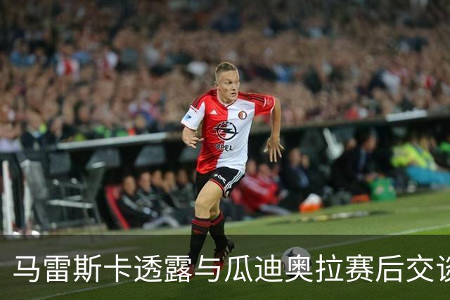 马雷斯卡透露与瓜迪奥拉赛后交谈：这里永远是他的家