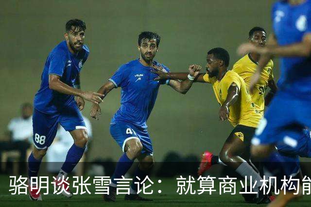 骆明谈张雪言论：就算商业机构能介入青训，但青训本身不是好生意
