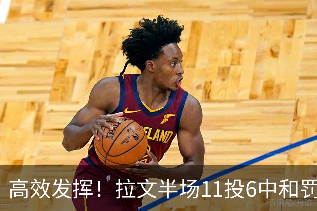 高效发挥！拉文半场11投6中&罚球4中3 得到18分2板2助