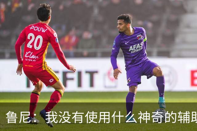 鲁尼：我没有使用什么神奇的辅助，我一直很努力地减肥