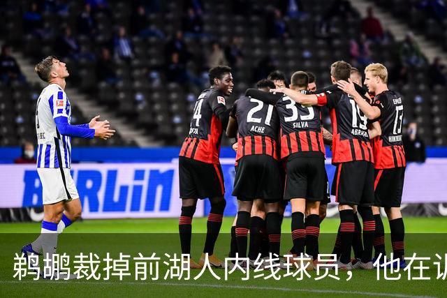 鹈鹕裁掉前湖人内线球员，他在训练营期间的表现无法令人满意？