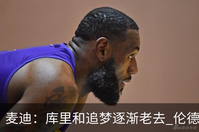 麦迪：库里&追梦逐渐老去 伦德博格让勇士看到了球队的未来
